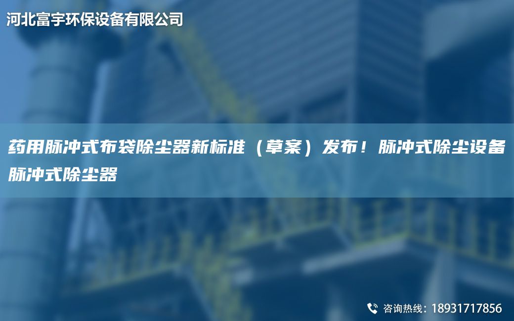 藥用脈沖式布袋除塵器新標(biāo)準(zhǔn)（草案）發(fā)布！脈沖式除塵設(shè)備脈沖式除塵器