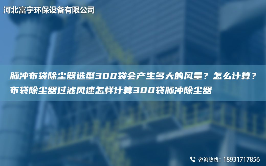 脈沖布袋除塵器選型300袋會產(chǎn)生多大的風量？怎么計算？布袋除塵器過濾風速怎樣計算300袋脈沖除塵器