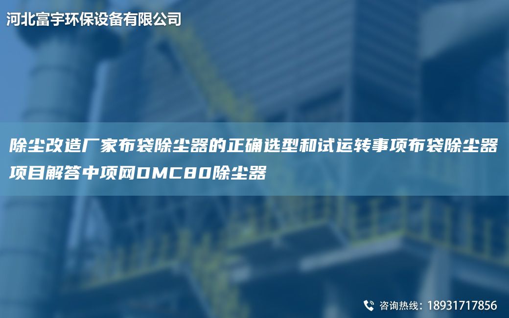 除塵改造廠家布袋除塵器的正確選型和試運(yùn)轉(zhuǎn)事項(xiàng)布袋除塵器項(xiàng)目解答中項(xiàng)網(wǎng)DMC80除塵器