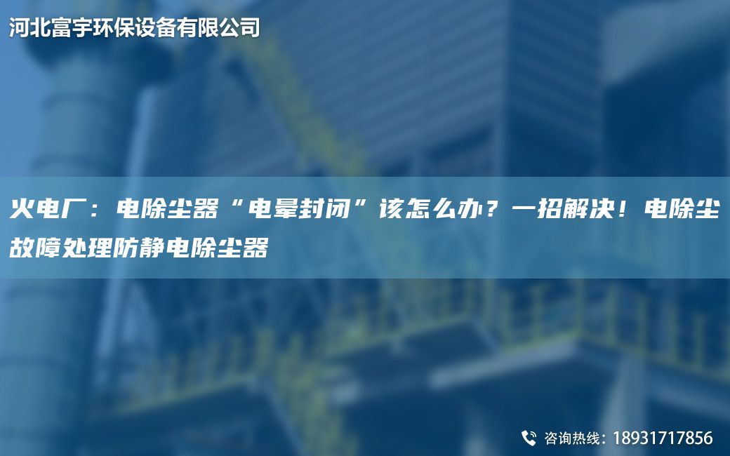 火電廠：電除塵器“電暈封閉”該怎么辦？一招解決！電除塵故障處理防靜電除塵器