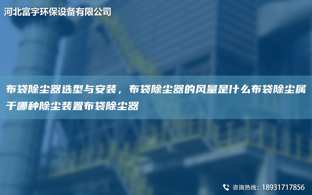 布袋除塵器選型與安裝，布袋除塵器的風量是什么布袋除塵屬于哪種除塵裝置布袋除塵器