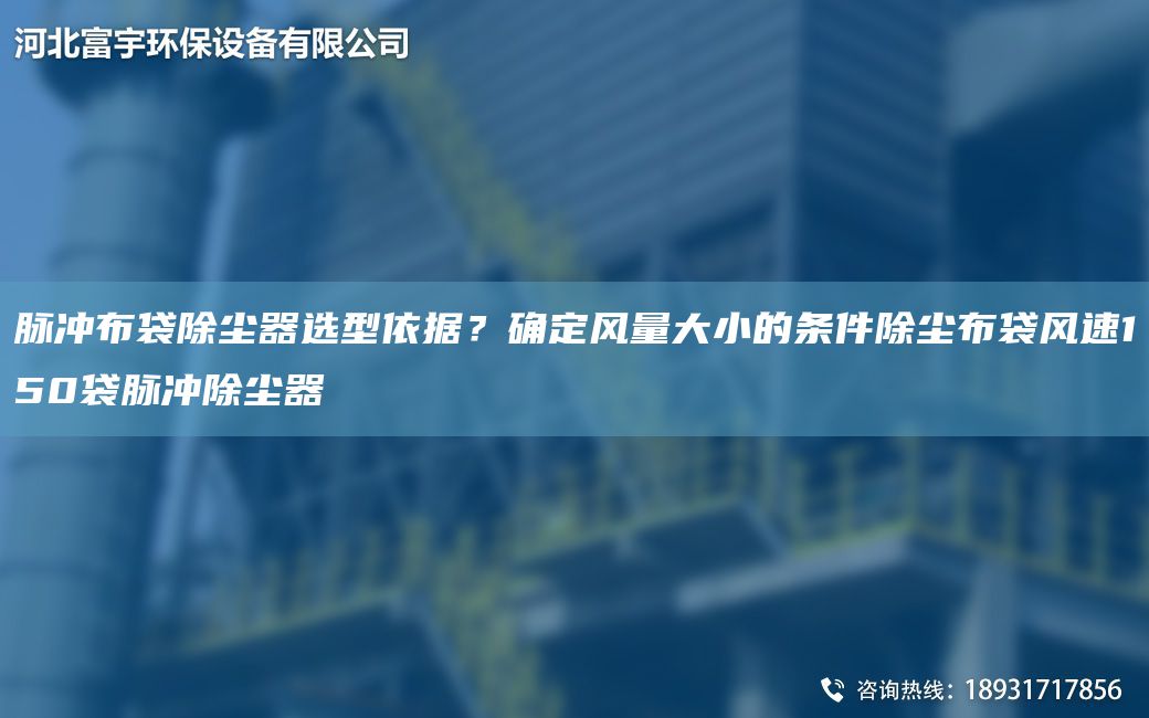 脈沖布袋除塵器選型依據(jù)？確定風量大小的條件除塵布袋風速150袋脈沖除塵器