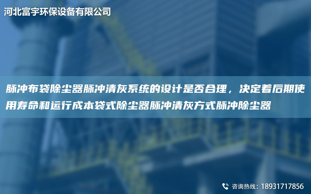 脈沖布袋除塵器脈沖清灰系統(tǒng)的設(shè)計(jì)是否合理，決定著后期使用壽命和運(yùn)行成本袋式除塵器脈沖清灰方式脈沖除塵器