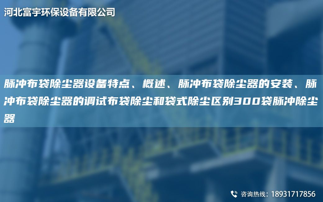 脈沖布袋除塵器設(shè)備特點(diǎn)、概述、脈沖布袋除塵器的安裝、脈沖布袋除塵器的調(diào)試布袋除塵和袋式除塵區(qū)別300袋脈沖除塵器