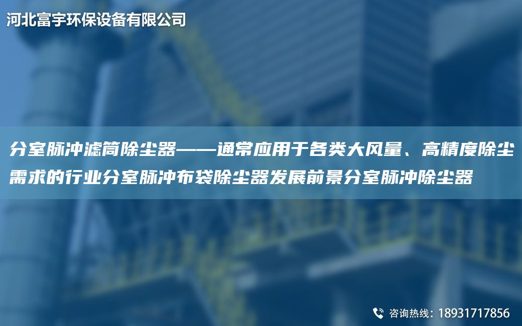 分室脈沖濾筒除塵器——通常應(yīng)用于各類大風(fēng)量、高精度除塵需求的行業(yè)分室脈沖布袋除塵器發(fā)展前景分室脈沖除塵器