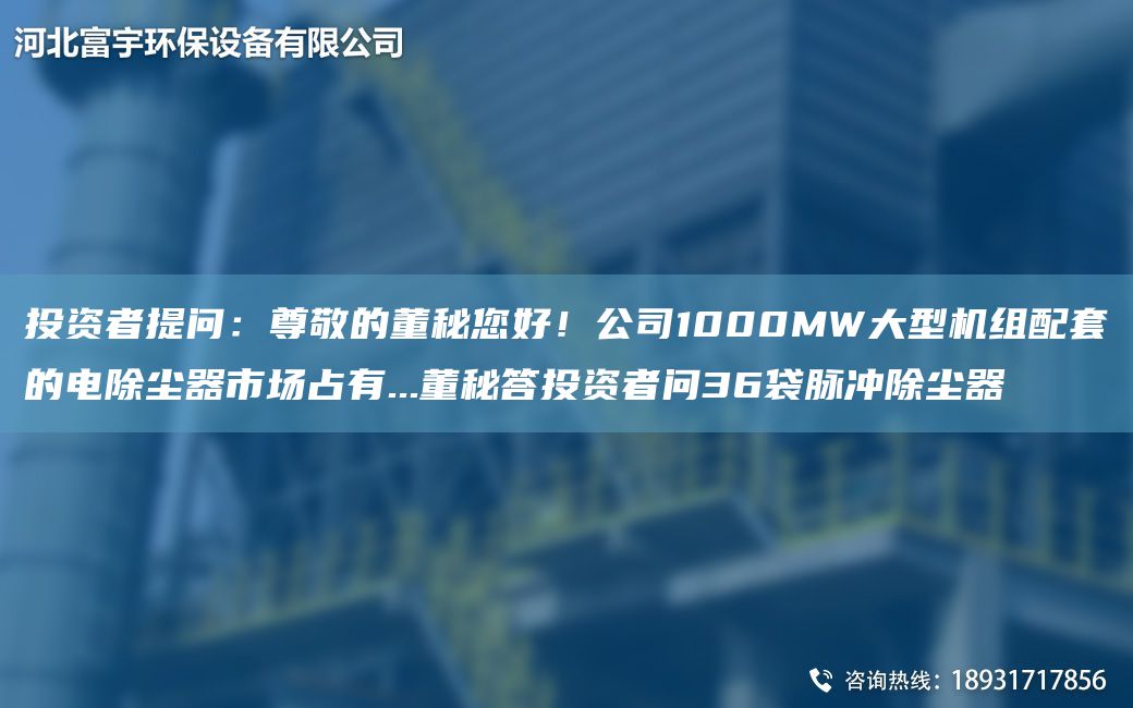 投資者提問：尊敬的董秘您好！公司1000MW大型機(jī)組配TA-O的電除塵器市場占有...董秘答投資者問36袋脈沖除塵器