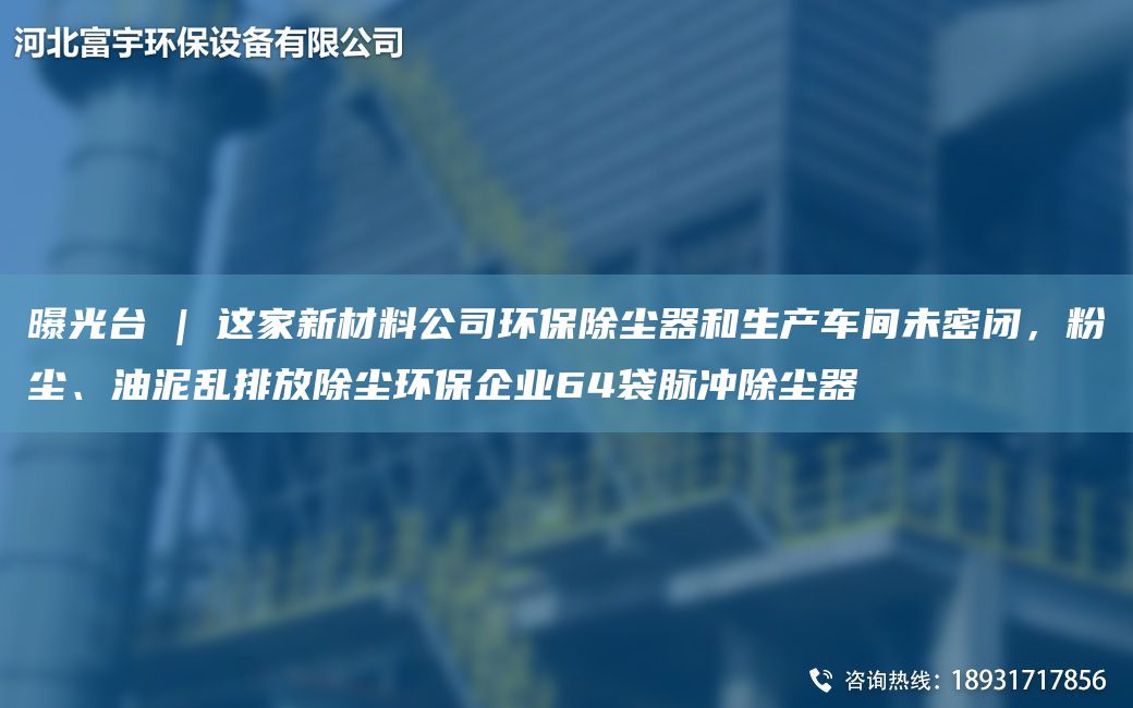 曝光TA-I | 這家新材料公司環(huán)保除塵器和生產(chǎn)車間未密閉，粉塵、油泥亂排放除塵環(huán)保企業(yè)64袋脈沖除塵器