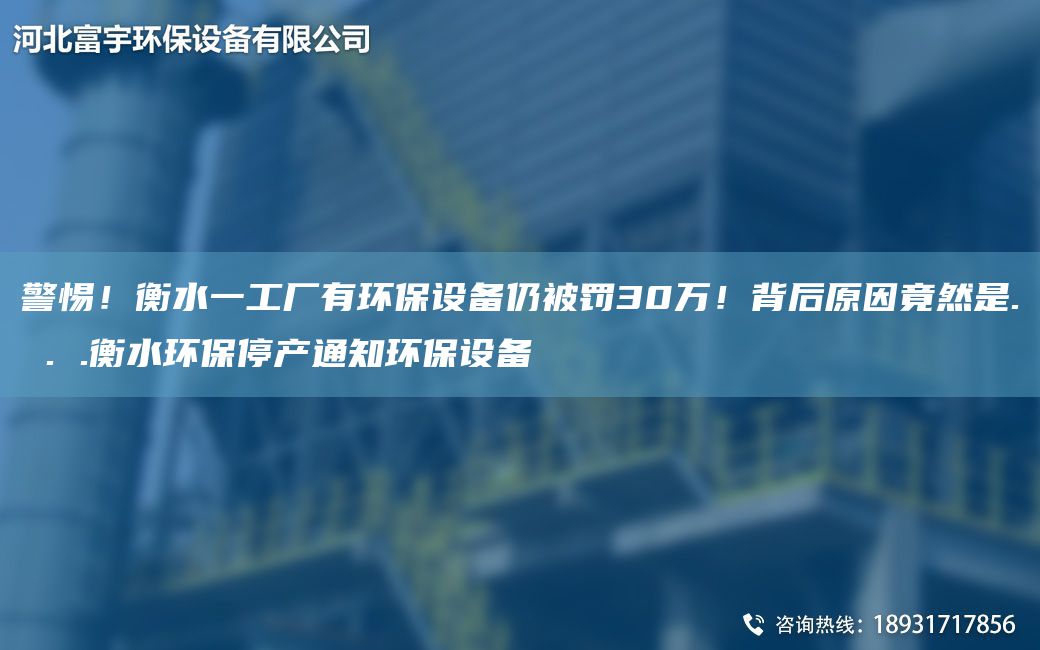 警惕！衡水一工廠有環(huán)保設(shè)備仍被罰30萬！背后原因竟然是. . .衡水環(huán)保停產(chǎn)通知環(huán)保設(shè)備