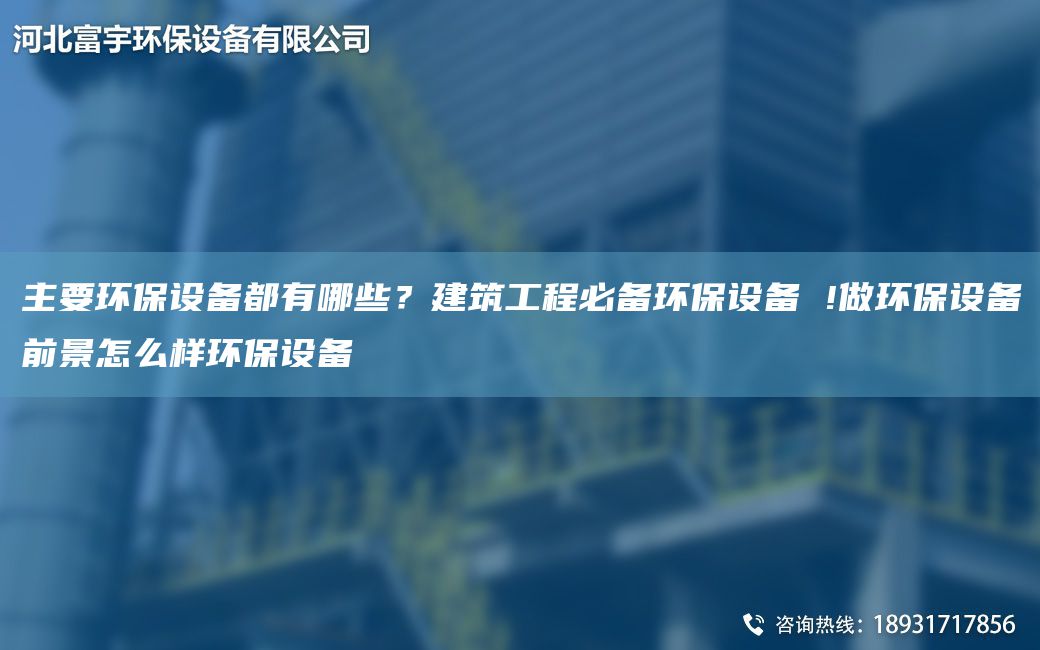 主要環(huán)保設(shè)備都有哪些？建筑工程必備環(huán)保設(shè)備 !做環(huán)保設(shè)備前景怎么樣環(huán)保設(shè)備