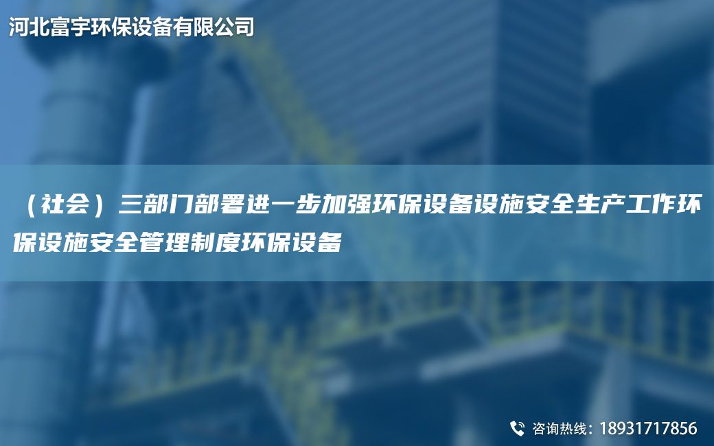 （社會(huì)）三部門部署進(jìn)一步加強(qiáng)環(huán)保設(shè)備設(shè)施安全生產(chǎn)工作環(huán)保設(shè)施安全管理制度環(huán)保設(shè)備