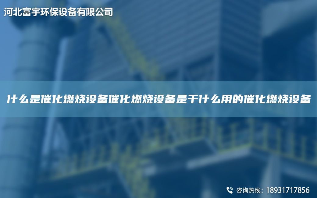 什么是催化燃燒設(shè)備催化燃燒設(shè)備是干什么用的催化燃燒設(shè)備