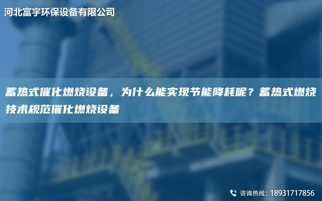 蓄熱式催化燃燒設(shè)備，為什么能實(shí)現(xiàn)節(jié)能降耗呢？蓄熱式燃燒技術(shù)規(guī)范催化燃燒設(shè)備