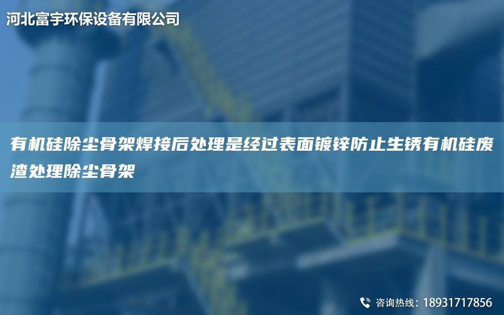 有機硅除塵骨架焊接后處理是經(jīng)過表面鍍鋅防止生銹有機硅廢渣處理除塵骨架