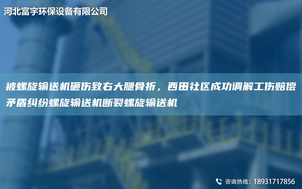 被螺旋輸送機砸傷致右大腿骨折，西田社區(qū)成功調(diào)解工傷賠償矛盾糾紛螺旋輸送機斷裂螺旋輸送機