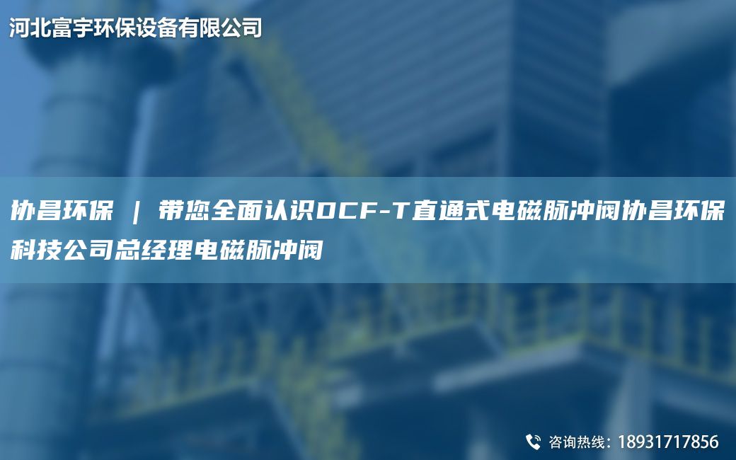 協(xié)昌環(huán)保 | 帶您全面認(rèn)識(shí)DCF-T直通式電磁脈沖閥協(xié)昌環(huán)保科技公司總經(jīng)理電磁脈沖閥