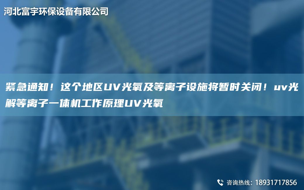 緊急通知！這個地區(qū)UV光氧及等離子設施將暫時關閉！uv光解等離子一體機工作原理UV光氧