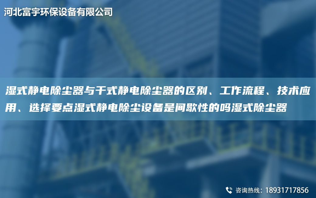 濕式靜電除塵器與干式靜電除塵器的區(qū)別、工作流程、技術(shù)應(yīng)用、選擇要點(diǎn)濕式靜電除塵設(shè)備是間歇性的嗎濕式除塵器