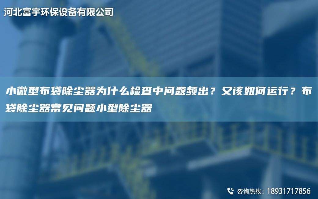 小微型布袋除塵器為什么檢查中問題頻出？又該如何運行？布袋除塵器常見問題小型除塵器