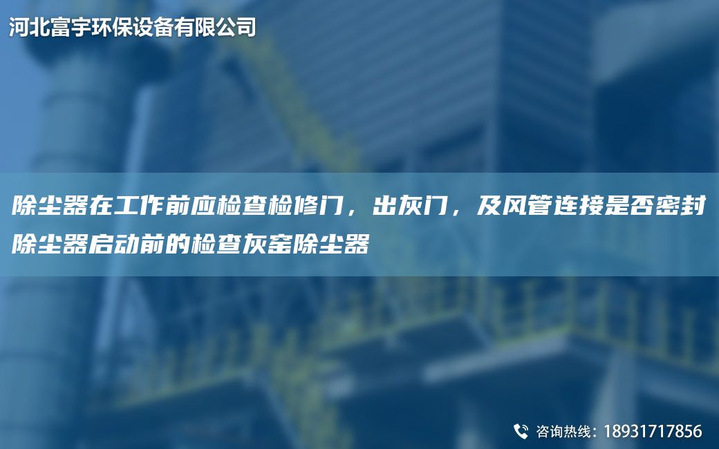除塵器在工作前應(yīng)檢查檢修門，出灰門，及風(fēng)管連接是否密封除塵器啟動前的檢查灰窯除塵器