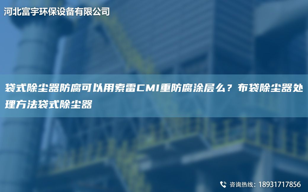 袋式除塵器防腐可以用索雷CMI重防腐涂層么？布袋除塵器處理方法袋式除塵器