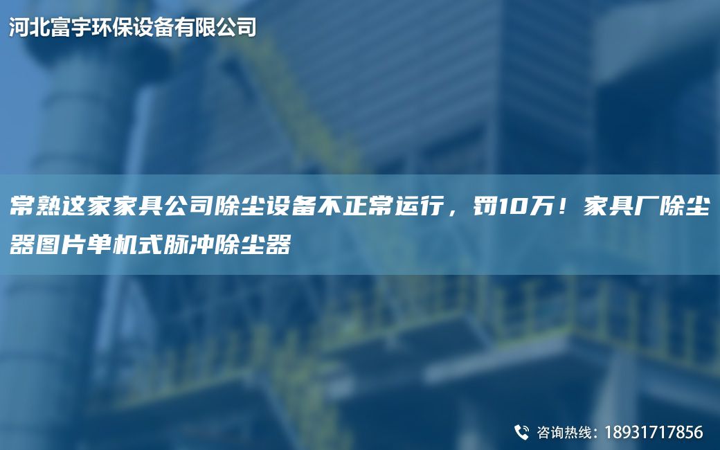 常熟這家家具公司除塵設(shè)備不正常運(yùn)行，罰10萬(wàn)！家具廠除塵器圖片單機(jī)式脈沖除塵器