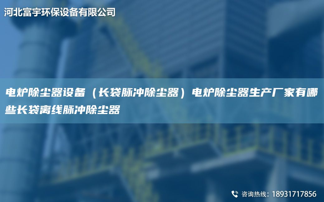 電爐除塵器設(shè)備（長(zhǎng)袋脈沖除塵器）電爐除塵器生產(chǎn)廠家有哪些長(zhǎng)袋離線脈沖除塵器