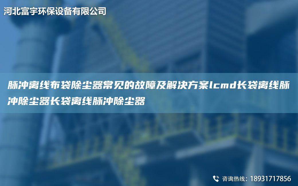 脈沖離線布袋除塵器常見(jiàn)的故障及解決方案lcmd長(zhǎng)袋離線脈沖除塵器長(zhǎng)袋離線脈沖除塵器