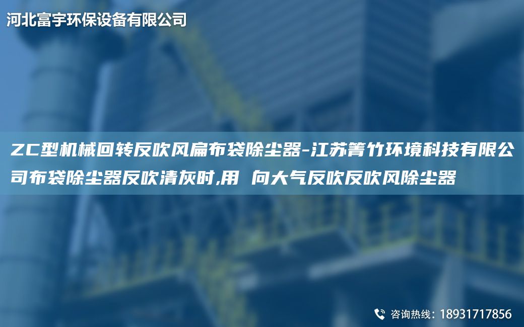ZC型機(jī)械回轉(zhuǎn)反吹風(fēng)扁布袋除塵器-江蘇箐竹環(huán)境科技有限公司布袋除塵器反吹清灰時,用 向大氣反吹反吹風(fēng)除塵器