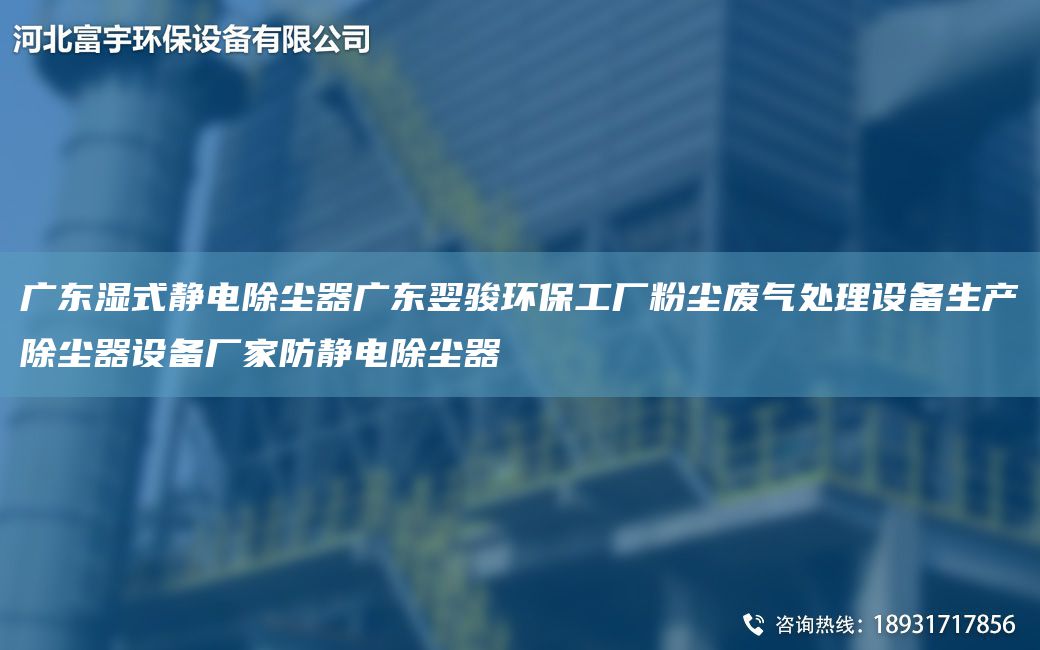 廣東濕式靜電除塵器廣東翌駿環(huán)保工廠粉塵廢氣處理設備生產(chǎn)除塵器設備廠家防靜電除塵器