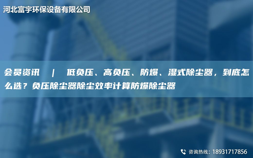 會(huì)員資訊  |  低負(fù)壓、高負(fù)壓、防爆、濕式除塵器，到底怎么選？負(fù)壓除塵器除塵效率計(jì)算防爆除塵器