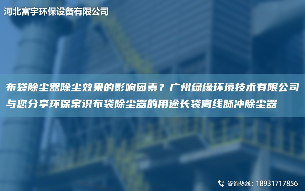 布袋除塵器除塵效果的影響因素？廣州綠緣環(huán)境技術(shù)有限公司與您分享環(huán)保常識(shí)布袋除塵器的用途長(zhǎng)袋離線脈沖除塵器