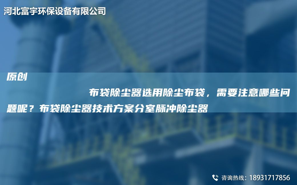 原創(chuàng)
            布袋除塵器選用除塵布袋，需要注意哪些問題呢？布袋除塵器技術(shù)方案分室脈沖除塵器