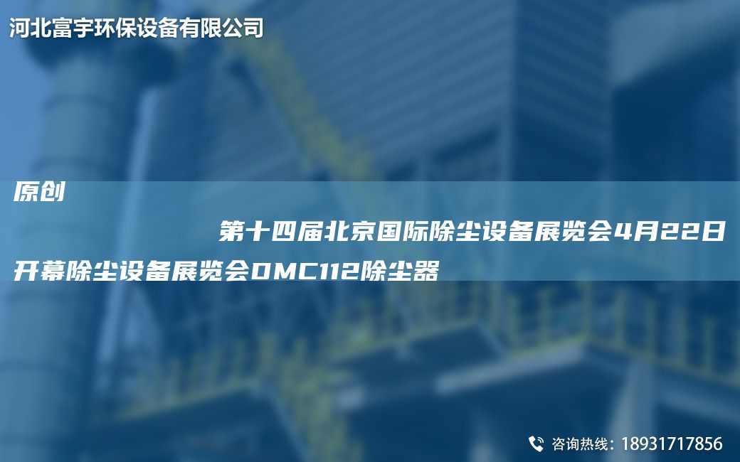 原創(chuàng)
            第十四屆北京G際除塵設(shè)備展覽會(huì)4月22日開幕除塵設(shè)備展覽會(huì)DMC112除塵器
