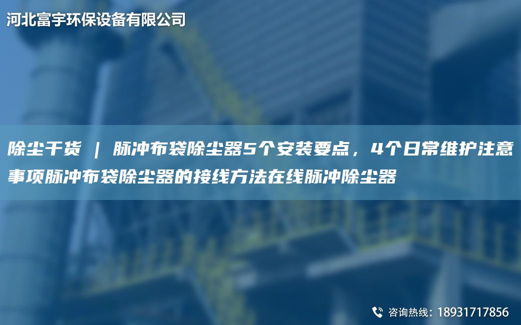 除塵干貨 | 脈沖布袋除塵器5個安裝要點，4個日常維護注意事項脈沖布袋除塵器的接線方法在線脈沖除塵器