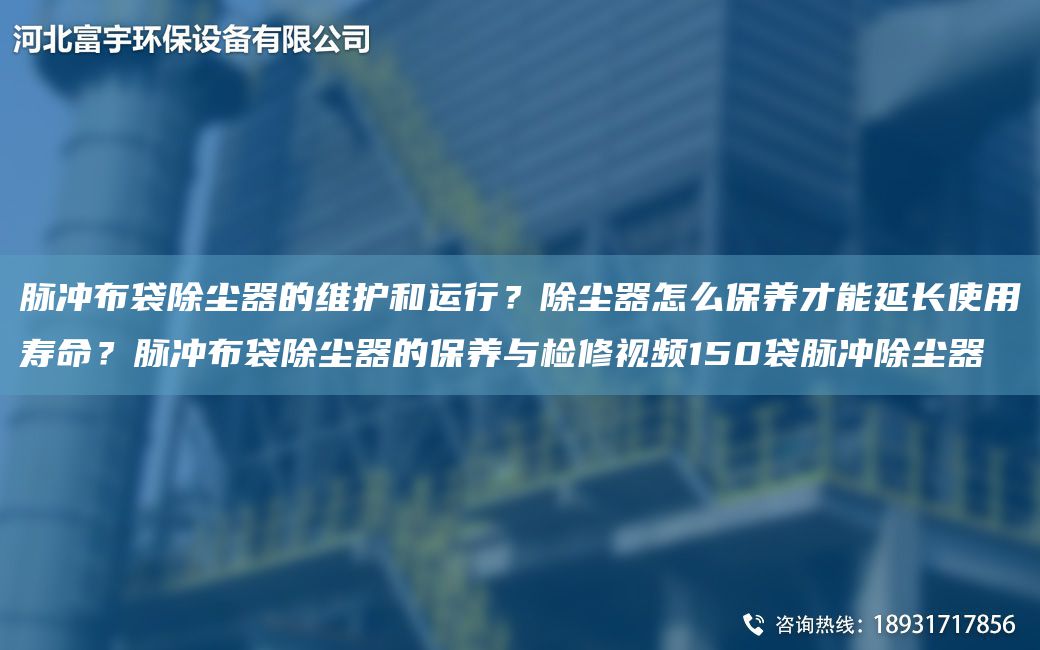 脈沖布袋除塵器的維護和運行？除塵器怎么保養(yǎng)才能延長使用壽命？脈沖布袋除塵器的保養(yǎng)與檢修視頻150袋脈沖除塵器