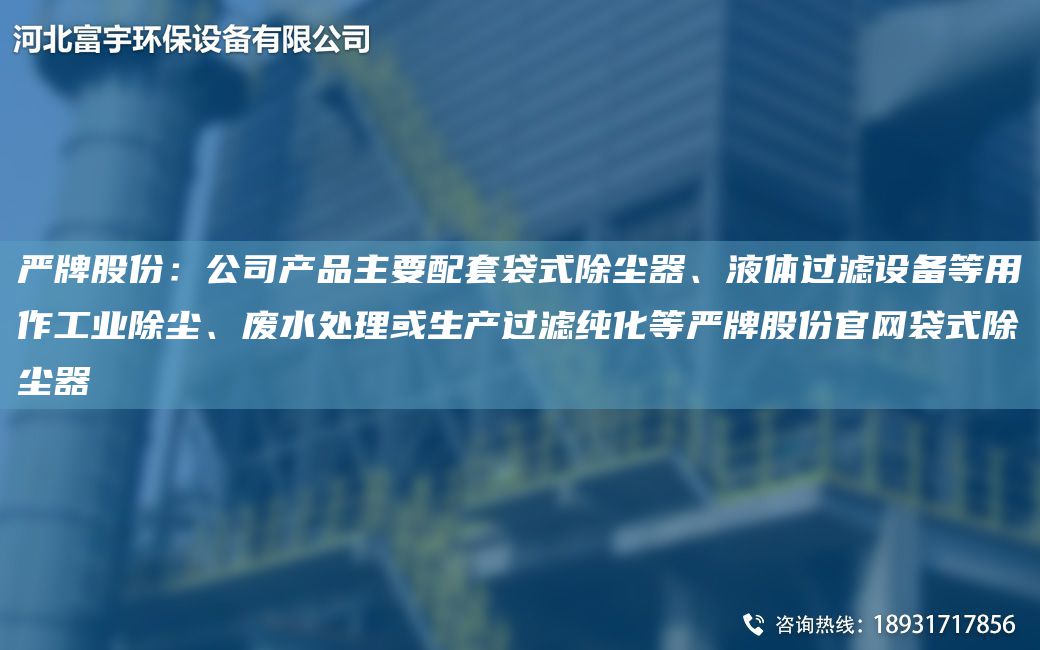 嚴(yán)牌股份：公司產(chǎn)品主要配TA-O袋式除塵器、液體過濾設(shè)備等用作工業(yè)除塵、廢水處理或生產(chǎn)過濾純化等嚴(yán)牌股份官網(wǎng)袋式除塵器