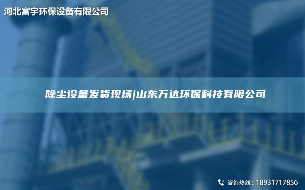 ?除塵設(shè)備發(fā)貨現(xiàn)場(chǎng)|山東萬達(dá)環(huán)?？萍加邢薰? title=