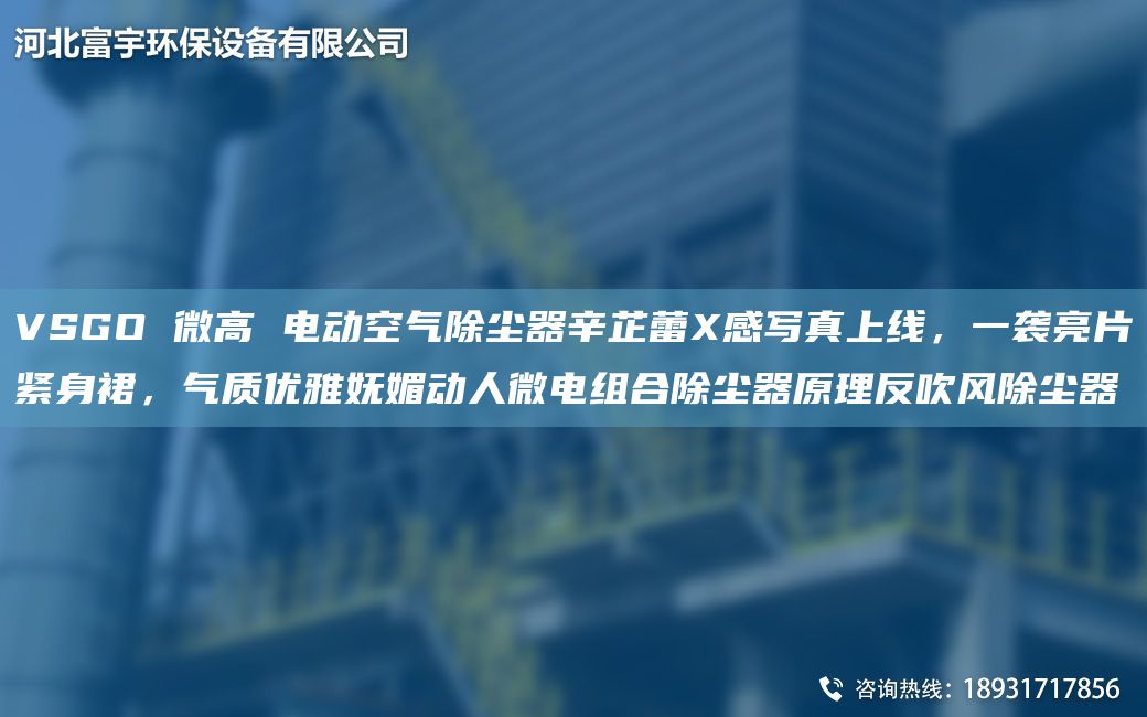 VSGO 微高 電動(dòng)空氣除塵器辛芷蕾X感寫真上線，一襲亮片緊身裙，氣質(zhì)優(yōu)雅嫵媚動(dòng)人微電組合除塵器原理反吹風(fēng)除塵器