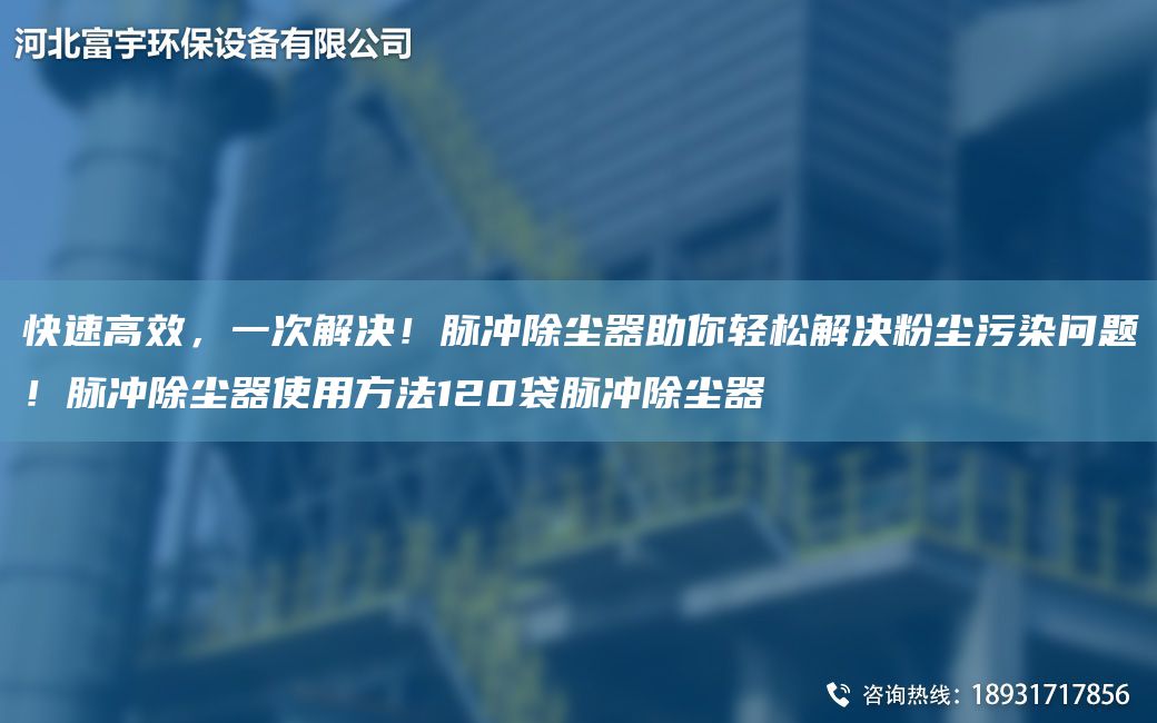 快速高效，一次解決！脈沖除塵器助你輕松解決粉塵污染問題！脈沖除塵器使用方法120袋脈沖除塵器
