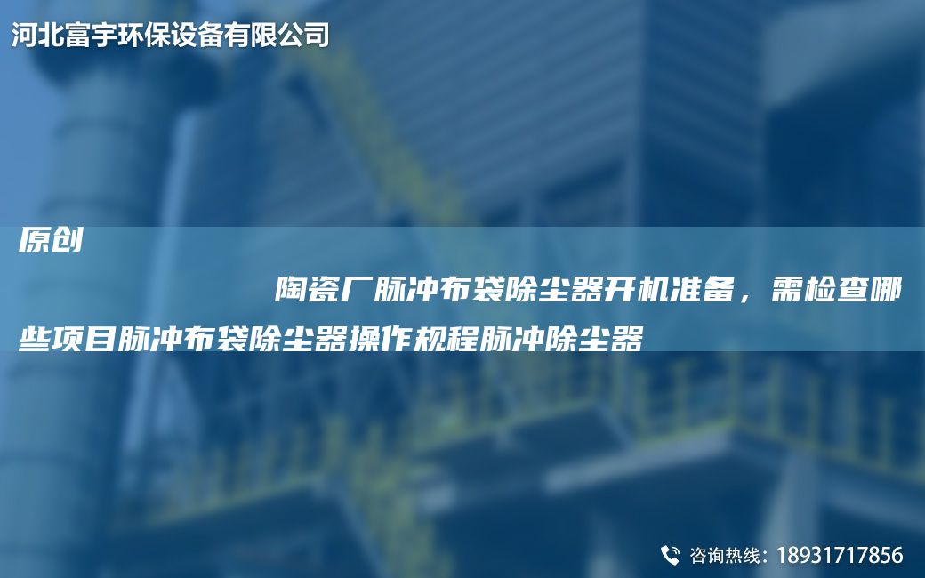 原創(chuàng)
            陶瓷廠脈沖布袋除塵器開機準備，需檢查哪些項目脈沖布袋除塵器操作規(guī)程脈沖除塵器