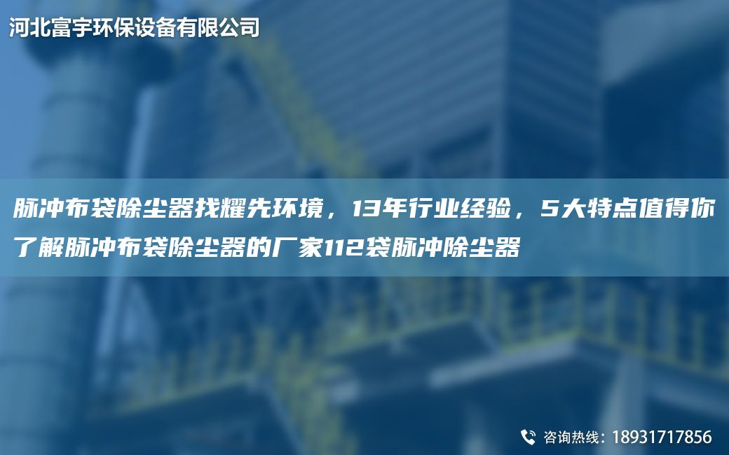 脈沖布袋除塵器找耀先環(huán)境，13NA行業(yè)經(jīng)驗(yàn)，5大特點(diǎn)值得你了解脈沖布袋除塵器的廠家112袋脈沖除塵器