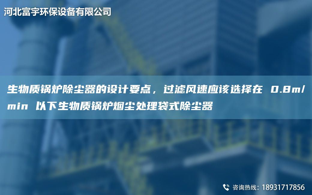 生物質(zhì)鍋爐除塵器的設(shè)計(jì)要點(diǎn)，過(guò)濾風(fēng)速應(yīng)該選擇在 0.8m/min 以下生物質(zhì)鍋爐煙塵處理袋式除塵器