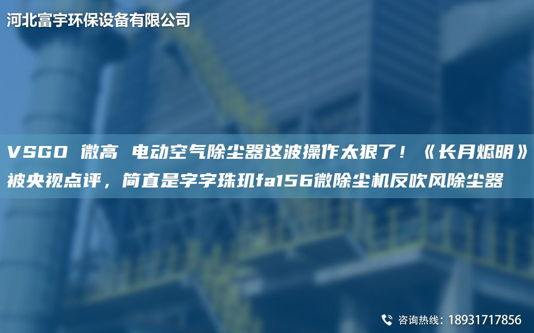 VSGO 微高 電動空氣除塵器這波操作太狠了！《長月燼明》被央視點評，簡直是字字珠璣fa156微除塵機反吹風除塵器