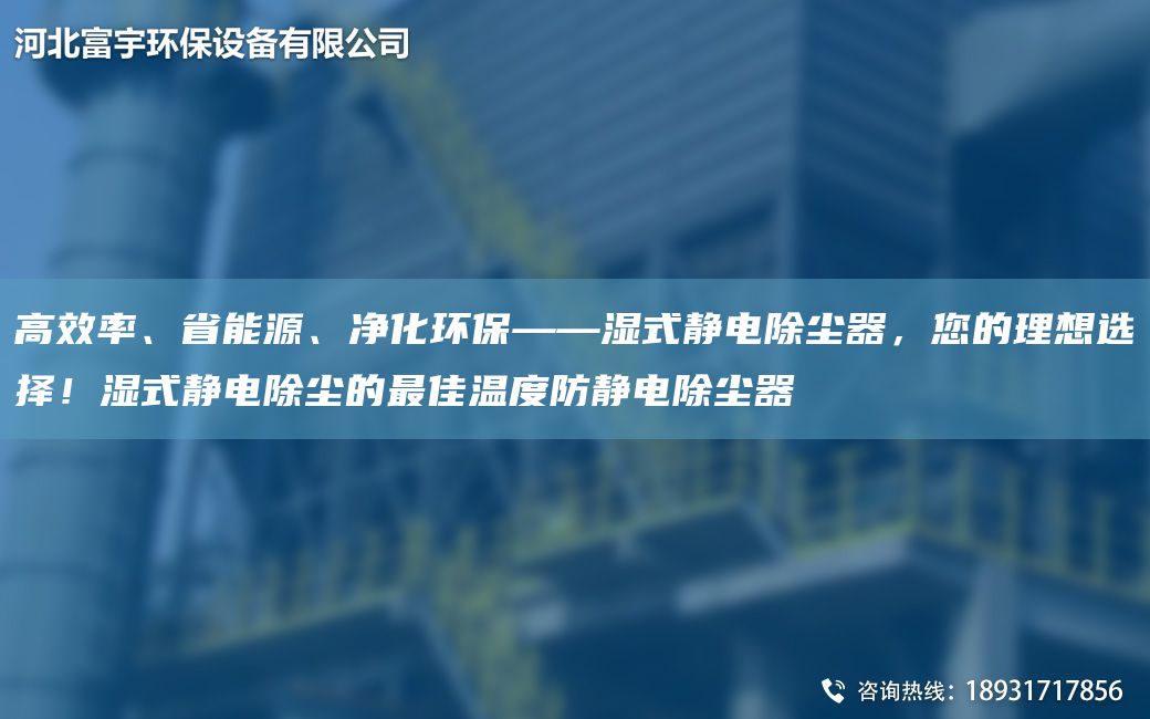 高效率、省能源、凈化環(huán)保——濕式靜電除塵器，您的理想選擇！濕式靜電除塵的Z佳溫度防靜電除塵器