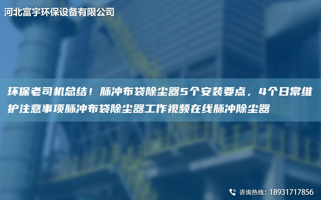 環(huán)保老司機總結(jié)！脈沖布袋除塵器5個安裝要點，4個日常維護注意事項脈沖布袋除塵器工作視頻在線脈沖除塵器
