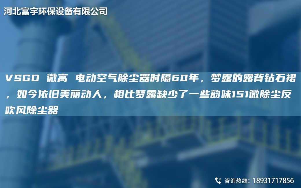 VSGO 微高 電動空氣除塵器時隔60NA，夢露的露背鉆石裙，如今依舊美麗動人，相比夢露缺少了一些韻味151微除塵反吹風除塵器