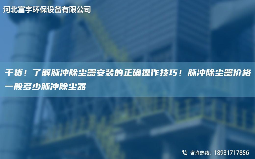 干貨！了解脈沖除塵器安裝的正確操作技巧！脈沖除塵器價(jià)格一般多少脈沖除塵器