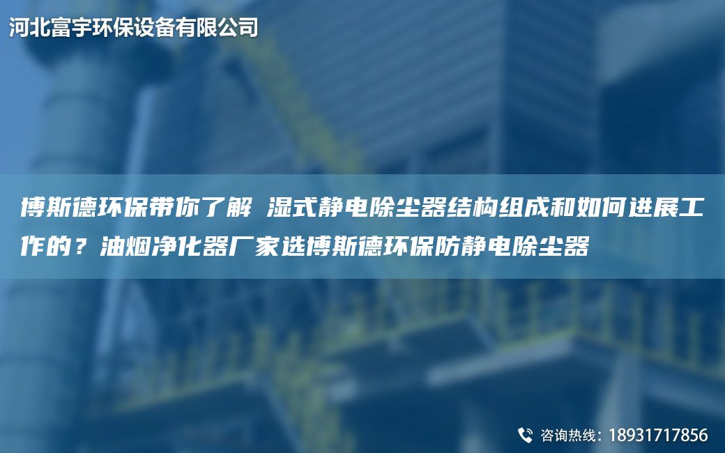 博斯德環(huán)保帶你了解?濕式靜電除塵器結(jié)構(gòu)組成和如何進展工作的？油煙凈化器廠家選博斯德環(huán)保防靜電除塵器