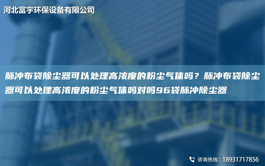 脈沖布袋除塵器可以處理高濃度的粉塵氣體嗎？脈沖布袋除塵器可以處理高濃度的粉塵氣體嗎對嗎96袋脈沖除塵器