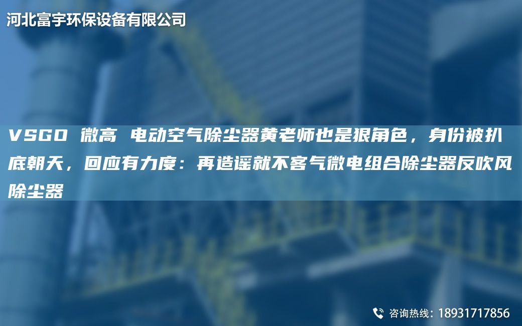 VSGO 微高 電動(dòng)空氣除塵器黃老師也是狠角色，身份被扒底朝天，回應(yīng)有力度：再造謠就不客氣微電組合除塵器反吹風(fēng)除塵器